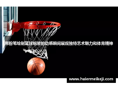 用粉笔绘制篮球明星的动感瞬间展现独特艺术魅力和体育精神