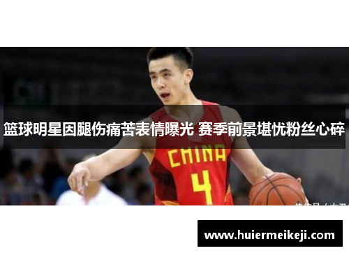 篮球明星因腿伤痛苦表情曝光 赛季前景堪忧粉丝心碎