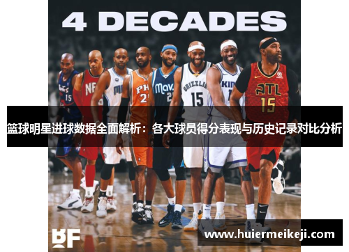 篮球明星进球数据全面解析：各大球员得分表现与历史记录对比分析