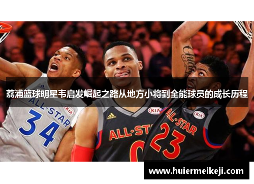 荔浦篮球明星韦启发崛起之路从地方小将到全能球员的成长历程