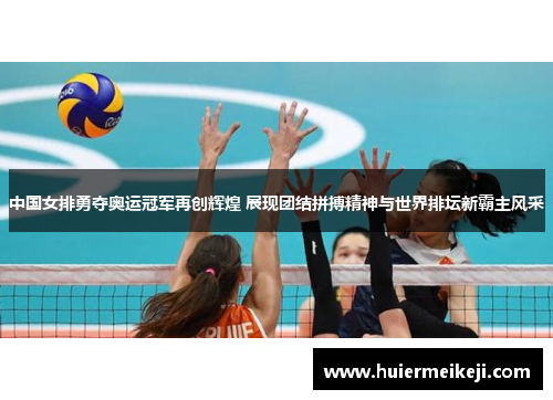 中国女排勇夺奥运冠军再创辉煌 展现团结拼搏精神与世界排坛新霸主风采