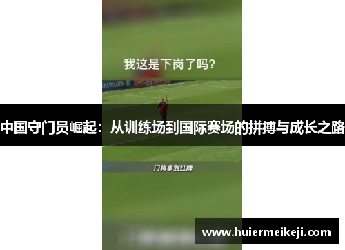 中国守门员崛起：从训练场到国际赛场的拼搏与成长之路