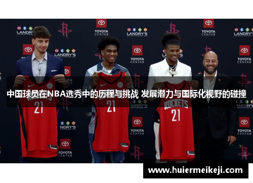 中国球员在NBA选秀中的历程与挑战 发展潜力与国际化视野的碰撞